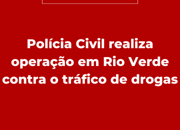 Polícia Civil realiza operação em Rio Verde contra o tráfico de drogas
